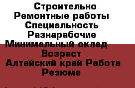 Строительно Ремонтные работы › Специальность ­ Разнарабочие › Минимальный оклад ­ 1 500 › Возраст ­ 36 - Алтайский край Работа » Резюме   